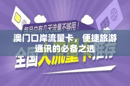 澳门口岸流量卡，便捷旅游通讯的必备之选