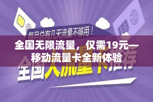 全国无限流量，仅需19元—移动流量卡全新体验
