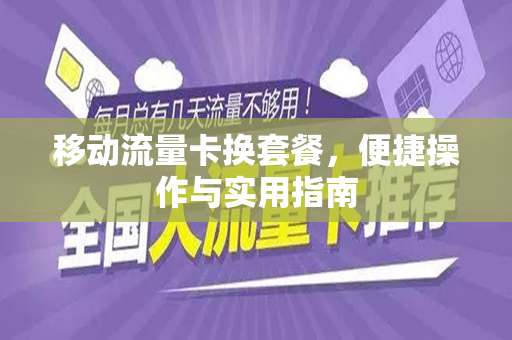 移动流量卡换套餐，便捷操作与实用指南