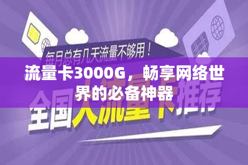 流量卡3000G，畅享网络世界的必备神器