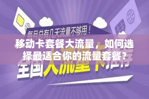 移动卡套餐大流量，如何选择最适合你的流量套餐？