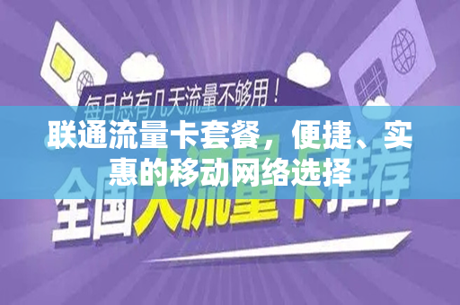 联通流量卡套餐，便捷、实惠的移动网络选择