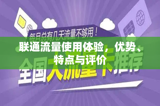 联通流量使用体验，优势、特点与评价