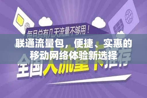 联通流量包，便捷、实惠的移动网络体验新选择