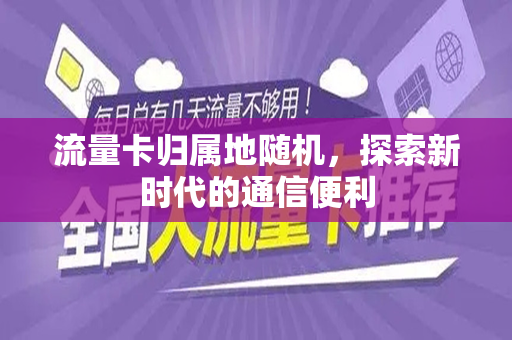 流量卡归属地随机，探索新时代的通信便利