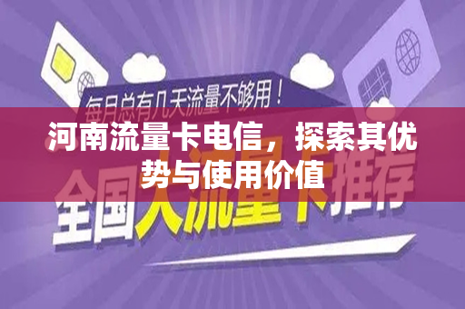 河南流量卡电信，探索其优势与使用价值