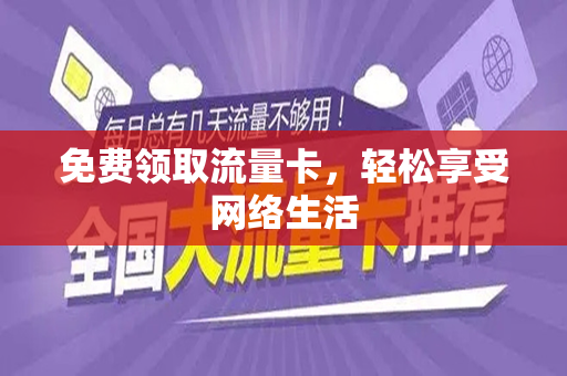 免费领取流量卡，轻松享受网络生活