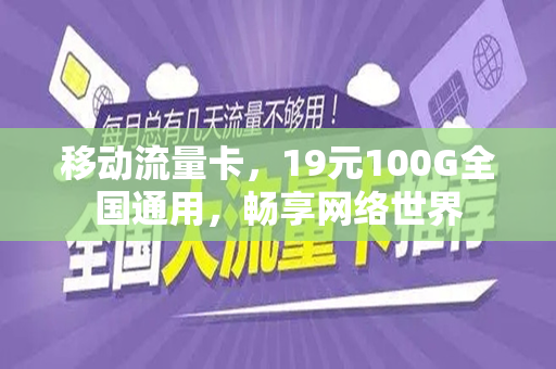移动流量卡，19元100G全国通用，畅享网络世界