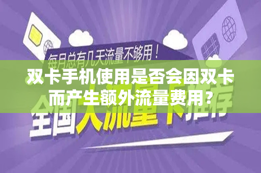 双卡手机使用是否会因双卡而产生额外流量费用？