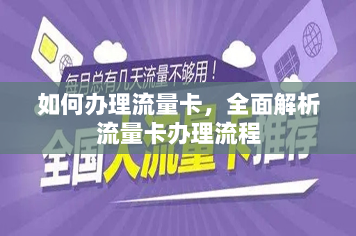 如何办理流量卡，全面解析流量卡办理流程