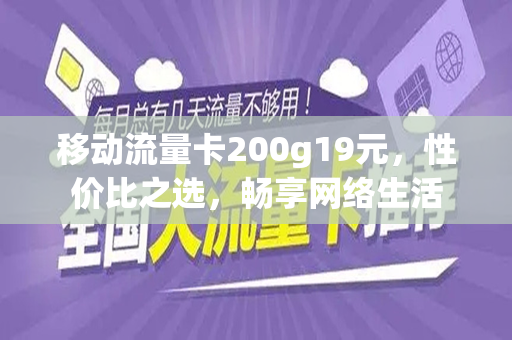 移动流量卡200g19元，性价比之选，畅享网络生活