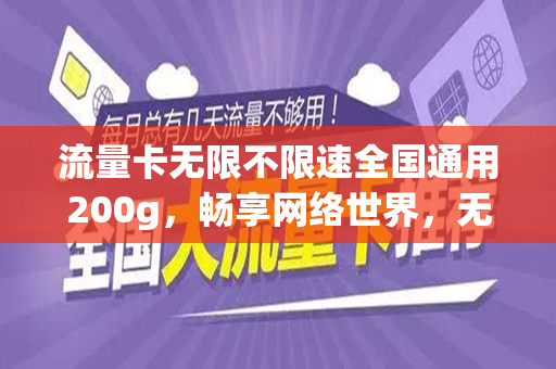 流量卡无限不限速全国通用200g，畅享网络世界，无拘无束的全新体验