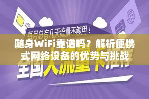 随身WiFi靠谱吗？解析便携式网络设备的优势与挑战