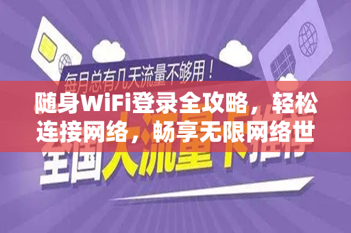 随身WiFi登录全攻略，轻松连接网络，畅享无限网络世界