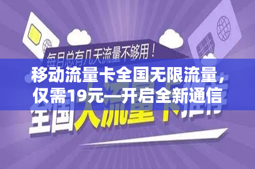 移动流量卡全国无限流量，仅需19元—开启全新通信时代
