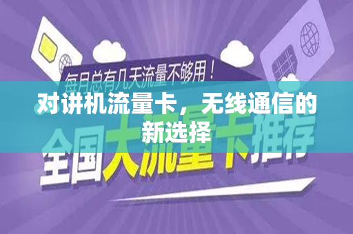 对讲机流量卡，无线通信的新选择