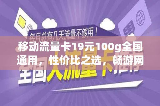 移动流量卡19元100g全国通用，性价比之选，畅游网络世界