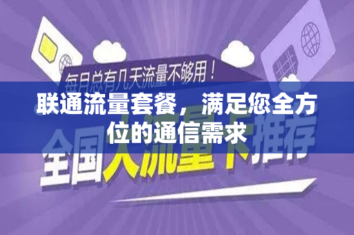 联通流量套餐，满足您全方位的通信需求