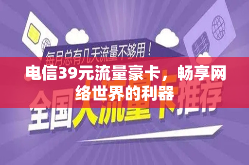 电信39元流量豪卡，畅享网络世界的利器