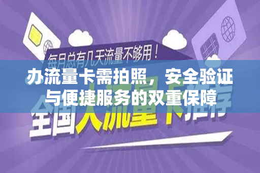 办流量卡需拍照，安全验证与便捷服务的双重保障