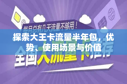 探索大王卡流量半年包，优势、使用场景与价值