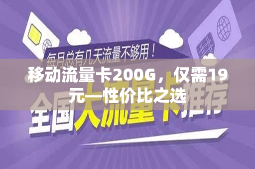移动流量卡200G，仅需19元—性价比之选