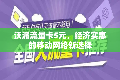 沃派流量卡5元，经济实惠的移动网络新选择