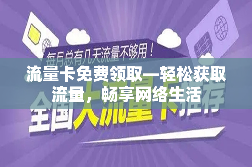 流量卡免费领取—轻松获取流量，畅享网络生活