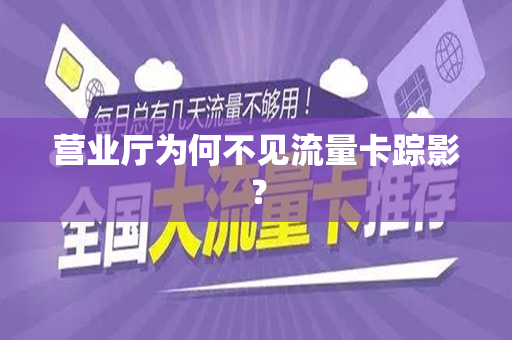 营业厅为何不见流量卡踪影？