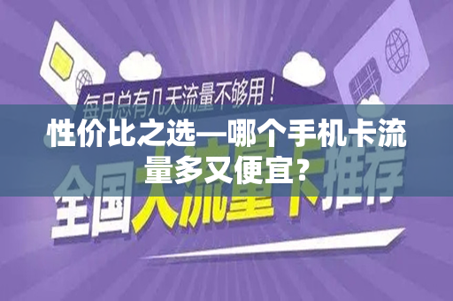 性价比之选—哪个手机卡流量多又便宜？