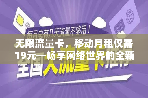 无限流量卡，移动月租仅需19元—畅享网络世界的全新选择