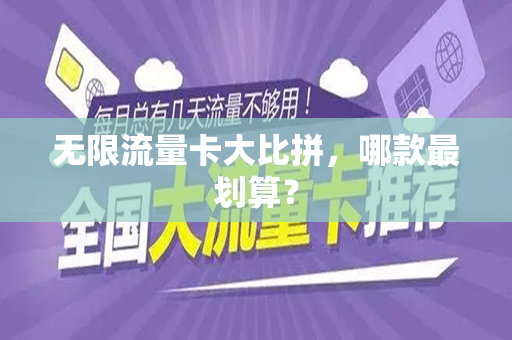 无限流量卡大比拼，哪款最划算？