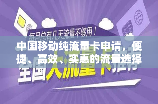 中国移动纯流量卡申请，便捷、高效、实惠的流量选择