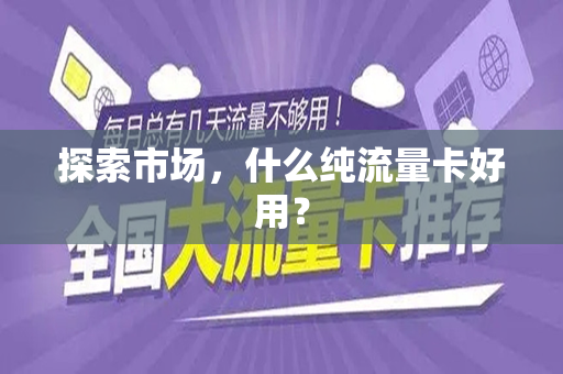 探索市场，什么纯流量卡好用？