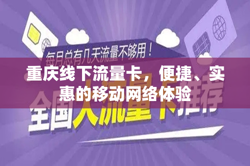 重庆线下流量卡，便捷、实惠的移动网络体验