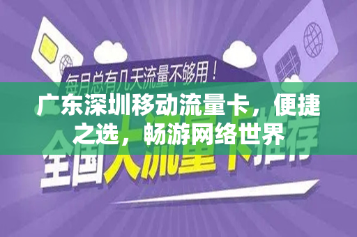 广东深圳移动流量卡，便捷之选，畅游网络世界