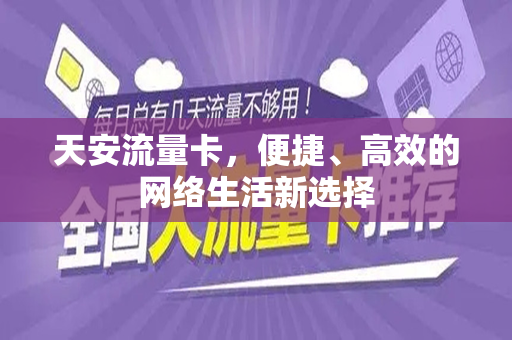 天安流量卡，便捷、高效的网络生活新选择