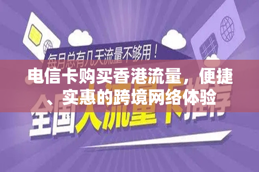 电信卡购买香港流量，便捷、实惠的跨境网络体验