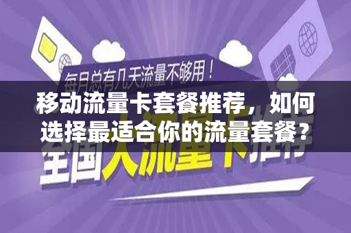 移动流量卡套餐推荐，如何选择最适合你的流量套餐？