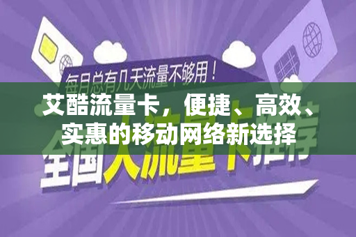 艾酷流量卡，便捷、高效、实惠的移动网络新选择