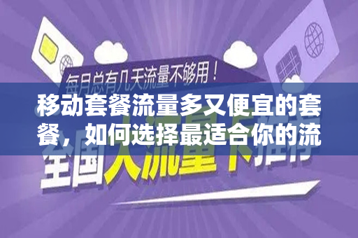 移动套餐流量多又便宜的套餐，如何选择最适合你的流量套餐？