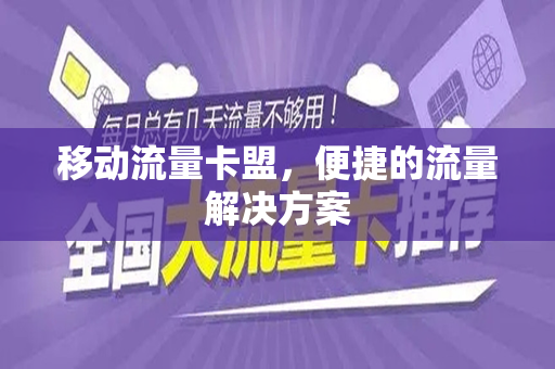 移动流量卡盟，便捷的流量解决方案