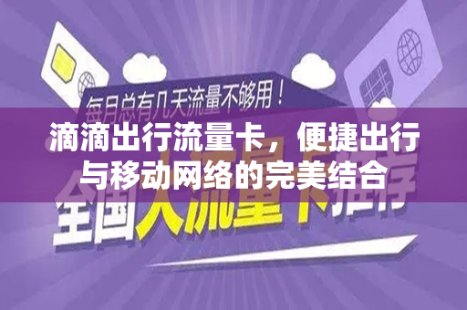 滴滴出行流量卡，便捷出行与移动网络的完美结合