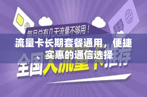 流量卡长期套餐通用，便捷、实惠的通信选择
