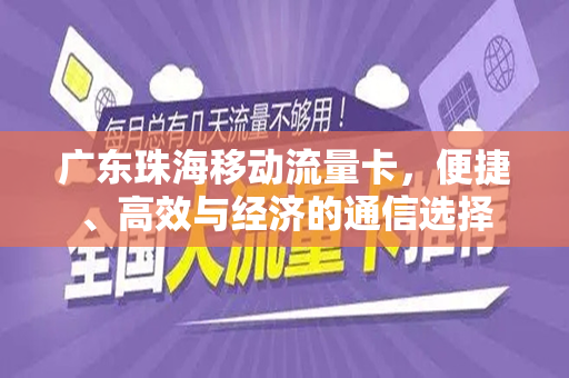 广东珠海移动流量卡，便捷、高效与经济的通信选择