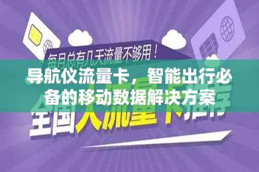 导航仪流量卡，智能出行必备的移动数据解决方案