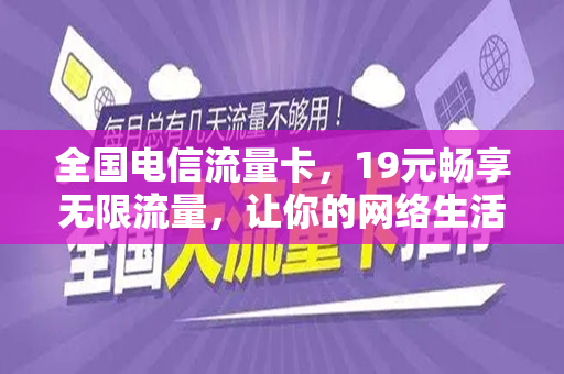 全国电信流量卡，19元畅享无限流量，让你的网络生活更精彩