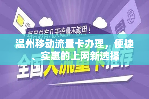 温州移动流量卡办理，便捷、实惠的上网新选择