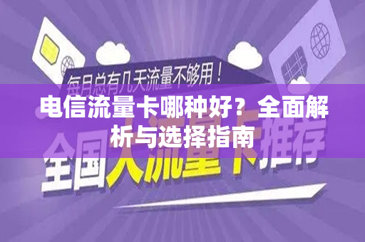 电信流量卡哪种好？全面解析与选择指南