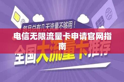 电信无限流量卡申请官网指南